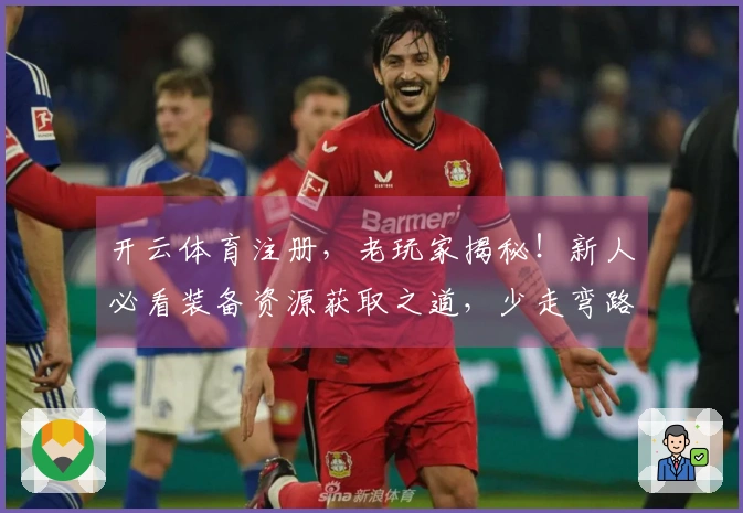 开云体育注册，老玩家揭秘！新人必看装备资源获取之道，少走弯路直达巅峰！