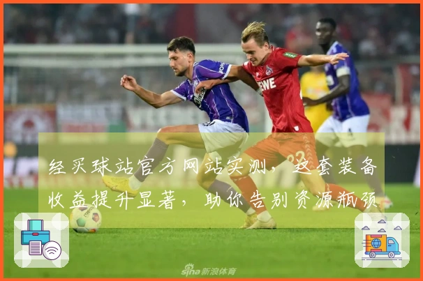 经买球站官方网站实测，这套装备收益提升显著，助你告别资源瓶颈